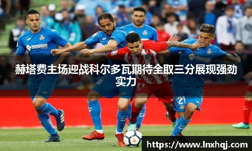 赫塔费主场迎战科尔多瓦期待全取三分展现强劲实力