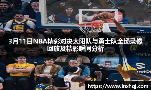 3月11日NBA精彩对决太阳队与勇士队全场录像回放及精彩瞬间分析