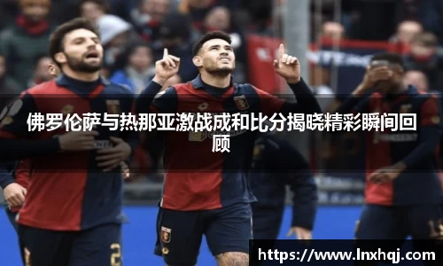 佛罗伦萨与热那亚激战成和比分揭晓精彩瞬间回顾