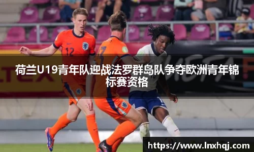 荷兰U19青年队迎战法罗群岛队争夺欧洲青年锦标赛资格