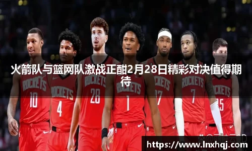 火箭队与篮网队激战正酣2月28日精彩对决值得期待