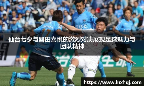 仙台七夕与磐田喜悦的激烈对决展现足球魅力与团队精神