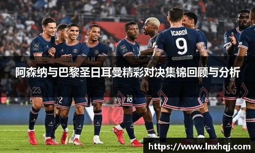 阿森纳与巴黎圣日耳曼精彩对决集锦回顾与分析