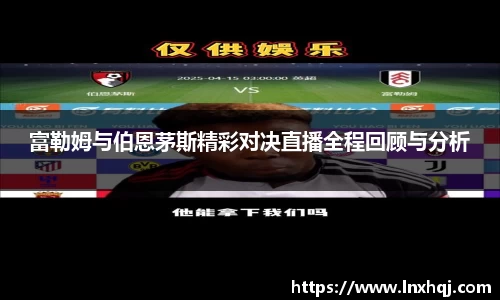 富勒姆与伯恩茅斯精彩对决直播全程回顾与分析