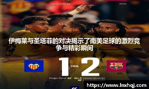 伊梅莱与圣塔菲的对决揭示了南美足球的激烈竞争与精彩瞬间